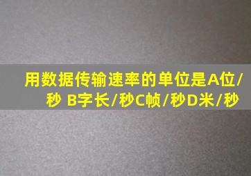 用数据传输速率的单位是A位/秒 B字长/秒C帧/秒D米/秒